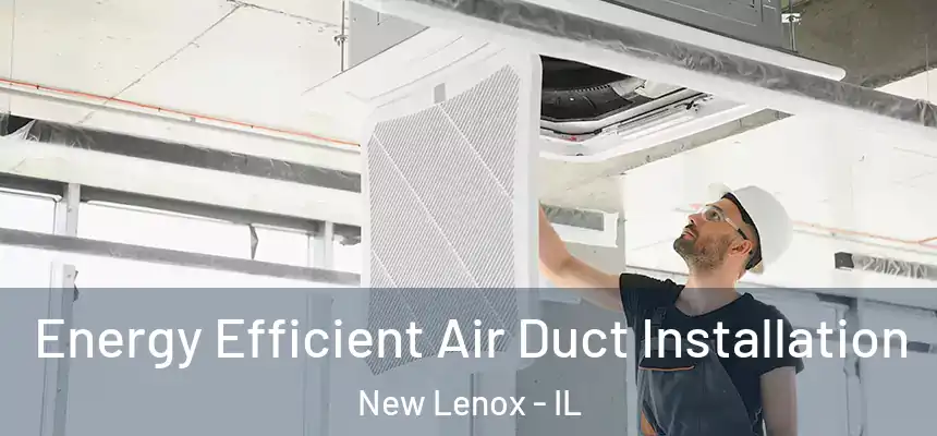  Energy Efficient Air Duct Installation New Lenox - IL